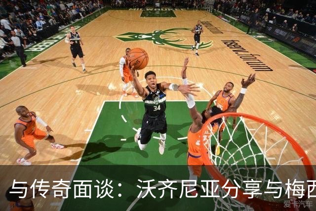 与传奇面谈：沃齐尼亚分享与梅西的世界杯瞬间