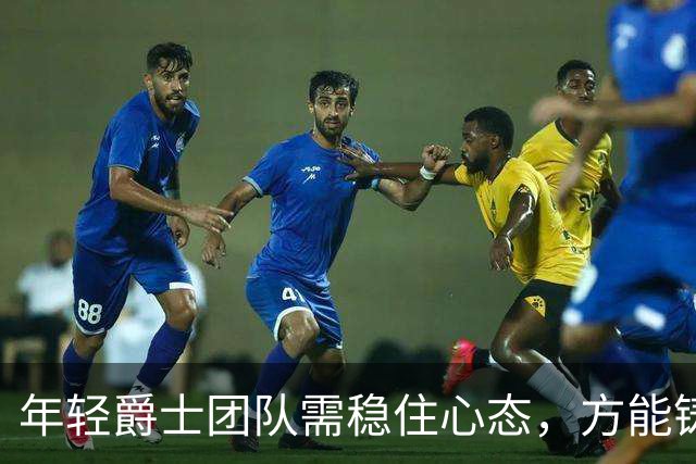 年轻爵士团队需稳住心态，方能铸就季后赛梦想