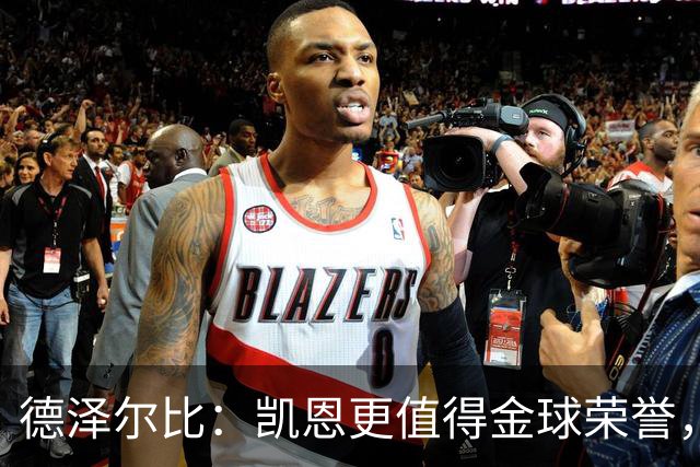 德泽尔比：凯恩更值得金球荣誉，亚马尔缺席并不意外