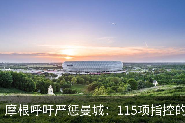 摩根呼吁严惩曼城：115项指控的绝大多数被认定成立