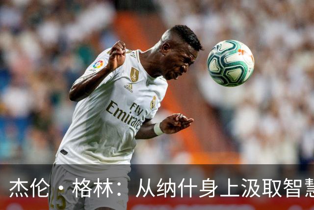 杰伦·格林：从纳什身上汲取智慧，为新赛季蓄力