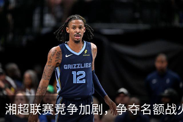 湘超联赛竞争加剧，争夺名额战火重燃